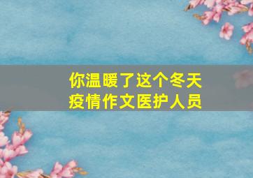 你温暖了这个冬天疫情作文医护人员