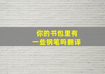 你的书包里有一些钢笔吗翻译