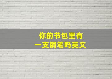 你的书包里有一支钢笔吗英文