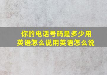 你的电话号码是多少用英语怎么说用英语怎么说