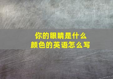 你的眼睛是什么颜色的英语怎么写