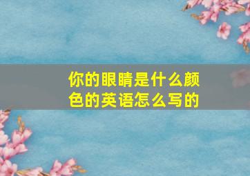 你的眼睛是什么颜色的英语怎么写的