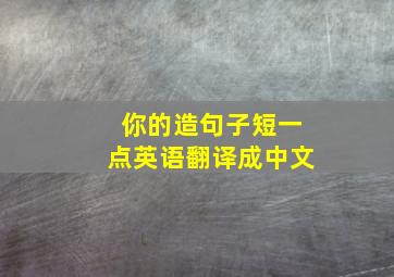 你的造句子短一点英语翻译成中文