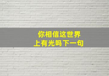 你相信这世界上有光吗下一句