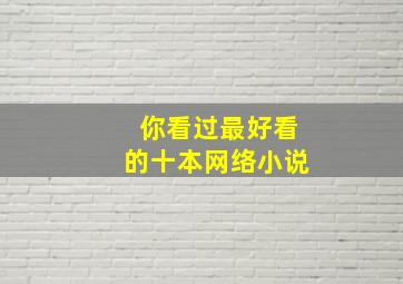 你看过最好看的十本网络小说