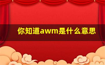 你知道awm是什么意思