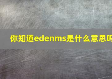 你知道edenms是什么意思吗