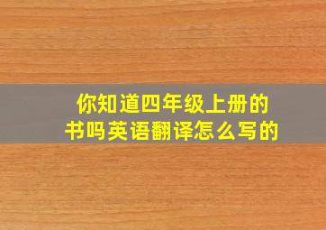 你知道四年级上册的书吗英语翻译怎么写的