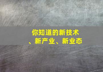 你知道的新技术、新产业、新业态