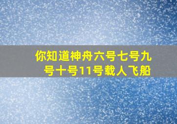 你知道神舟六号七号九号十号11号载人飞船