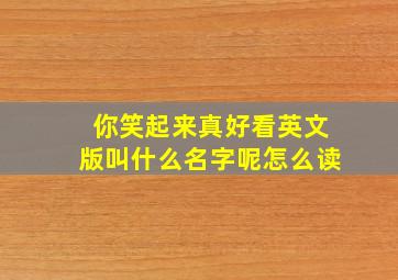 你笑起来真好看英文版叫什么名字呢怎么读