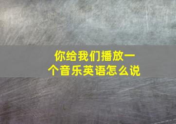 你给我们播放一个音乐英语怎么说