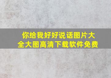 你给我好好说话图片大全大图高清下载软件免费