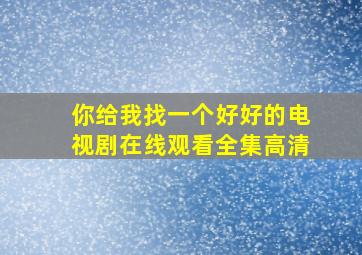 你给我找一个好好的电视剧在线观看全集高清