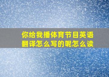 你给我播体育节目英语翻译怎么写的呢怎么读