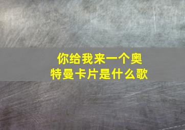 你给我来一个奥特曼卡片是什么歌