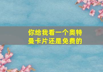 你给我看一个奥特曼卡片还是免费的