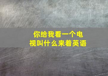 你给我看一个电视叫什么来着英语