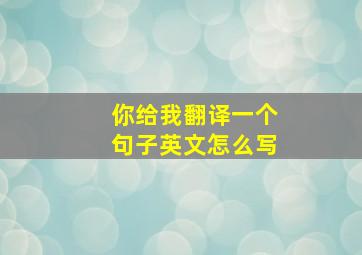 你给我翻译一个句子英文怎么写