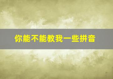 你能不能教我一些拼音