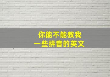 你能不能教我一些拼音的英文