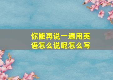 你能再说一遍用英语怎么说呢怎么写