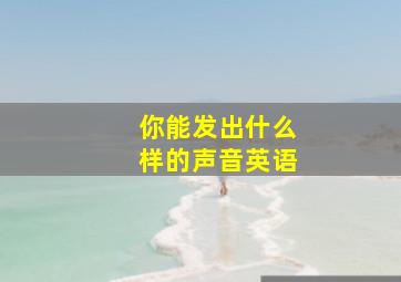 你能发出什么样的声音英语