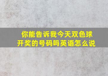 你能告诉我今天双色球开奖的号码吗英语怎么说