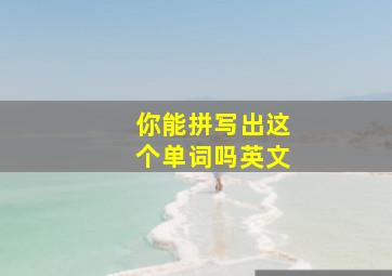 你能拼写出这个单词吗英文