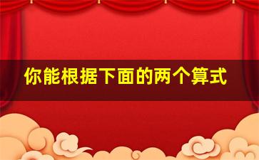 你能根据下面的两个算式