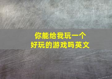 你能给我玩一个好玩的游戏吗英文