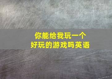 你能给我玩一个好玩的游戏吗英语