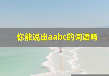 你能说出aabc的词语吗