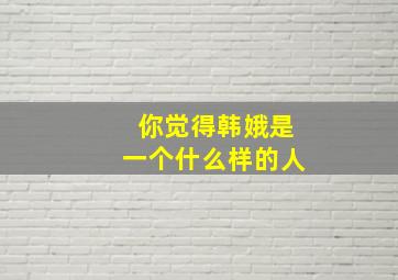 你觉得韩娥是一个什么样的人