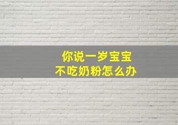 你说一岁宝宝不吃奶粉怎么办