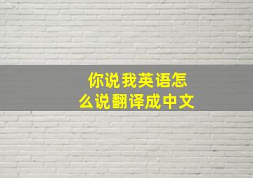 你说我英语怎么说翻译成中文