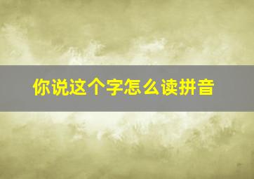 你说这个字怎么读拼音