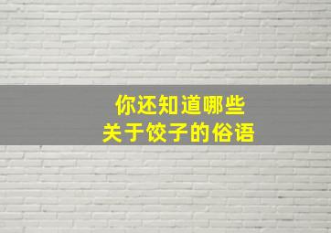 你还知道哪些关于饺子的俗语