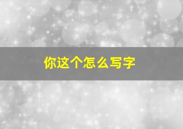 你这个怎么写字