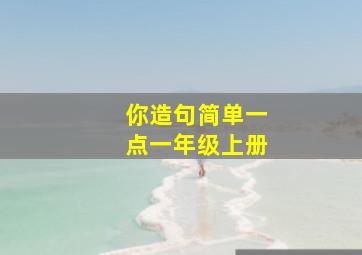 你造句简单一点一年级上册