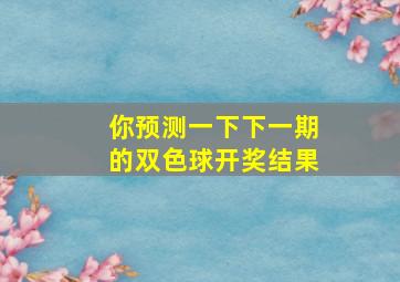 你预测一下下一期的双色球开奖结果