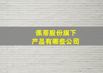 佩蒂股份旗下产品有哪些公司