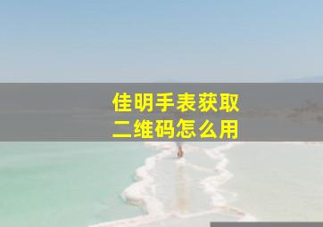 佳明手表获取二维码怎么用