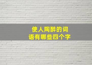 使人陶醉的词语有哪些四个字