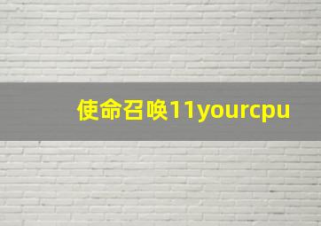 使命召唤11yourcpu