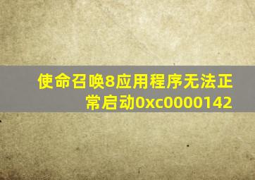 使命召唤8应用程序无法正常启动0xc0000142