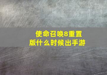 使命召唤8重置版什么时候出手游