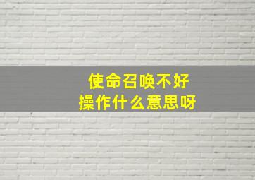 使命召唤不好操作什么意思呀