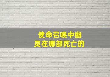 使命召唤中幽灵在哪部死亡的