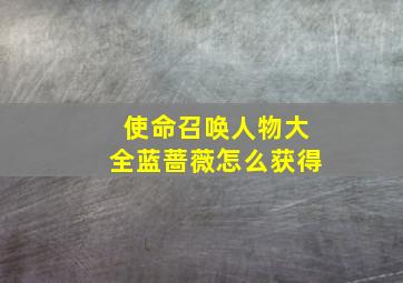 使命召唤人物大全蓝蔷薇怎么获得